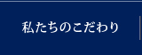 私たちのこだわり